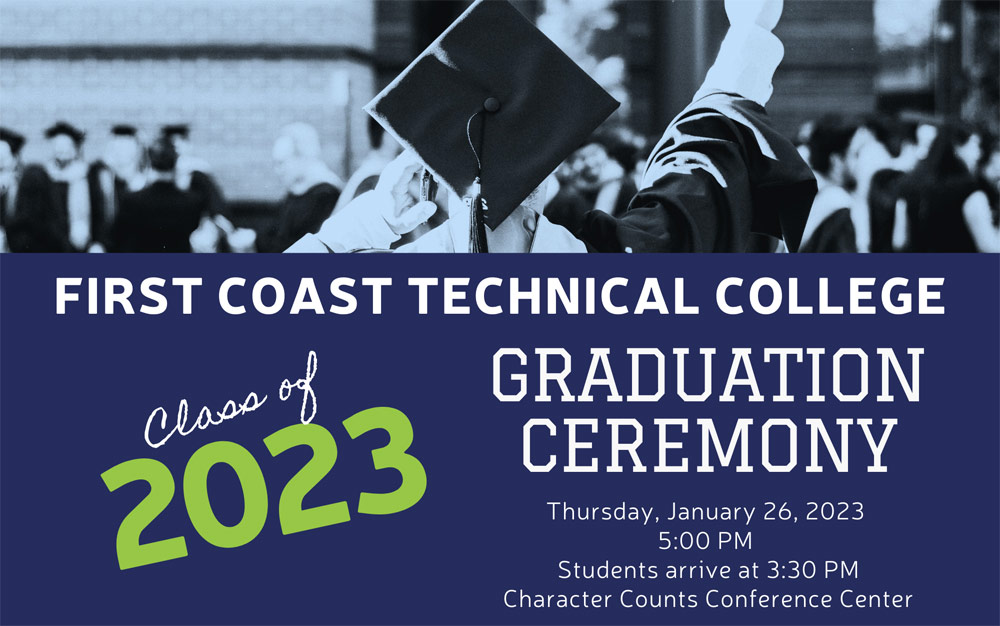 First Coast Technical College Graduation Ceremony - Class of 2023 - Thursday, January 26, 2023 - 5:00 PM - Students arrive at 3:30 PM - Character Counts Conference Center